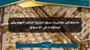 «انخفاض مفاجئ» سعر الجنيه الذهب اليوم يثير تساؤلات في الأسواق